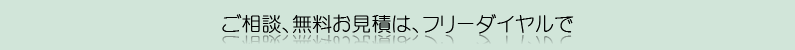 ご相談、無料お見積は、フリーダイヤルで